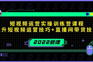 【第4335期】2022短视频运营实操训练营课程,提升短视频运营技巧+直播间带货技巧