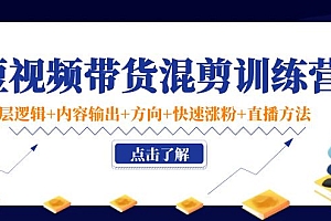 【第4342期】短视频带货混剪训练营:底层逻辑+内容输出+方向+快速涨粉+直播方法