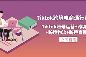 【第4354期】Tiktok跨境电商通行证2.0,Tiktok账号运营+跨境支付+跨境物流+跨境直播等
