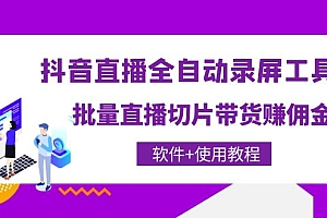 【第4363期】抖音直播全自动录屏工具,批量直播切片带货赚佣金(软件+使用教程)