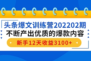 【第4364期】头条爆文训练营202202期,不断产出优质的爆款内容,新手12天收益3100+