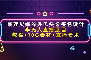 【第4365期】最近火爆的姓氏头像签名设计半无人直播项目(教程+10G素材+直播话术)
