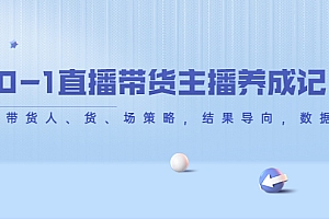 【第4386期】从0-1直播带货主播养成记,直播带货人、货、场策略,结果导向,数据说话