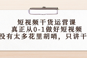 【第4387期】短视频干货运营课,真正从0-1做好短视频,没有太多花里胡哨,只讲干货