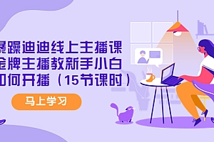 【第4395期】暴躁迪迪线上主播课,金牌主播教新手小白如何开播(15节课时)