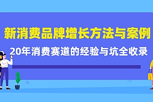 【第4408期】新消费品牌增长方法与案例精华课:20年消费赛道的经验与坑全收录