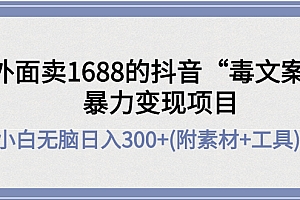 【第4423期】外面卖1688抖音“毒文案”暴力变现项目 小白无脑日入300+(几十G素材+工具)