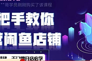 【第4431期】2022版-闲鱼店铺0基础运营实战教学:一部手机,一张卡即可开店做电商