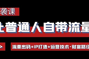 【第4434期】让普通人自带流量的逆袭课:流量密码+IP打造+运营技术·财富路径