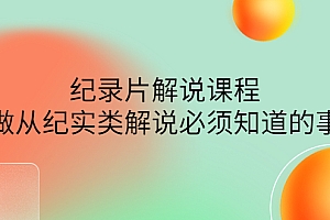 【第4438期】眼镜蛇电影:纪录片解说课程,做从纪实类解说必须知道的事-价值499元