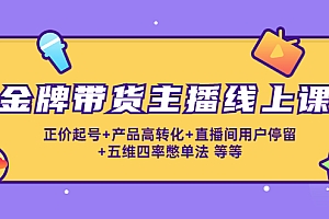 【第4440期】金牌带货主播线上课:正价起号+产品高转化+直播间用户停留+五维四率憋单法