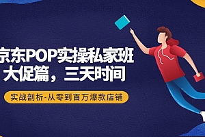【第4441期】京东POP实操私家班:大促篇,3天时间,实战剖析-从零到百万爆款店铺
