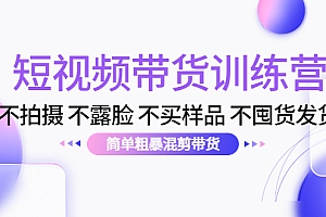 【第4443期】短视频带货训练营:不拍摄 不露脸 不买样品 不囤货发货 简单粗暴混剪带货
