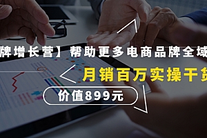 【第4447期】【王牌增长营】帮助更多电商品牌全域增长,月销百万实操干货,价值899元