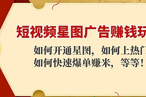 【第4478期】短视频星图广告赚钱玩法:如何开通,如何上热门,如何快速爆单赚米