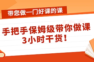 【第4487期】带您做一门好课的课:手把手保姆级带你做课,3小时干货