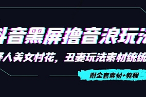 【第4505期】抖音黑屏撸音浪玩法:野人美女村花,丑妻玩法素材统统有【教程+素材】