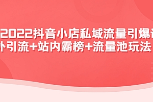 【第4527期】2022抖音小店私域流量引爆课:站外引流+站内霸榜+流量池玩法等等