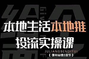 【第4545期】本地生活本地推投流实操课:通识篇+实操篇+技巧篇(18节)