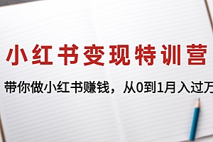【第4546期】小红书变现特训营:带你快速入局小红书,从0到1月入过万