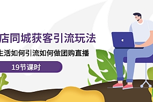 【第4573期】实体店同城获客引流玩法,本地生活如何引流如何做团购直播(19节课时)