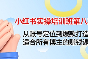 【第4591期】小红书实操培训班第八期:从账号定位到爆款打造,适合所有博主的赚钱课