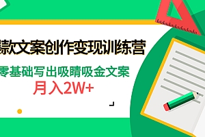 【第4599期】爆款短文案创作变现训练营:零基础写出吸睛吸金文案,月入2W+