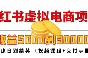 【第4612期】小红书虚拟电商项目:从小白到精英 月收益5000到30000 (视频课程+交付手册)
