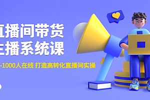 【第4617期】直播间带货主播系统课:从0-100-1000人在线 打造高转化直播间实操