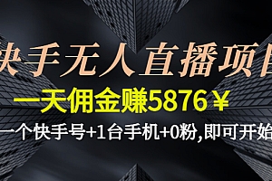 【第4620期】快手无人直播项目,一天佣金赚5876¥一个快手号+1台手机+0粉,即可开始