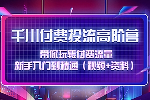 【第4621期】千川付费投流高阶训练营:带你玩转付费流量,新手入门到精通(视频+资料)