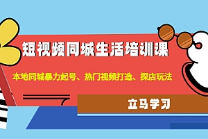 【第4622期】短视频同城生活培训课:本地同城暴力起号、热门视频打造、探店玩法