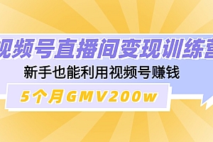 【第4623期】视频号直播间变现训练营:新手也能利用视频号赚钱,5个月GMV200w