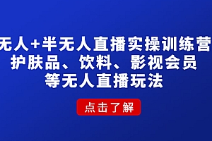 【第4664期】无人+半无人直播实操训练营:护肤品、饮料、影视会员等无人直播玩法