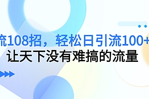 【第4680期】引流108招,轻松日引流100+人,让天下没有难搞的流量