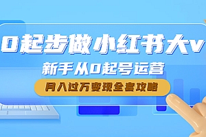 【第4690期】0起步做小红书大v,新手从0起号运营,月入过万变现全套攻略