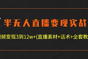 【第4701期】半无人直播变现实战(12.18号更新) 单视频变现3到12w+(全套素材+话术+教程)