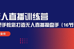 【第4703期】无人直播训练营:手把手教您打造无人直播操盘手(16节课时)