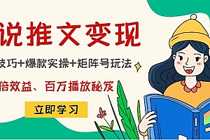 【第4711期】小说推文训练营:引流技巧+爆款实操+矩阵号玩法,百倍效益、百万播放秘笈