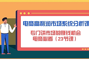 【第4713期】电商高利润市场系统分析课:专门讲市场的赚钱机会,电商必看(23节课)