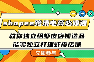 【第4730期】shopee跨境电商必修课:教你独立给虾皮店铺选品,能够独立打理虾皮店铺