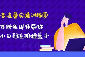 【第4736期】抖音流量实操训练营:百万粉丝讲师带你从小白到进阶操盘手!