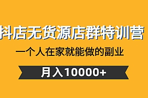 【第4748期】抖店无货源店群特训营:一个人在家就能做的副业,月入10000+