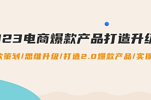 【第4750期】2023电商爆款产品打造升级课:爆款策划/思维升级/打造2.0爆款产品/【推荐】