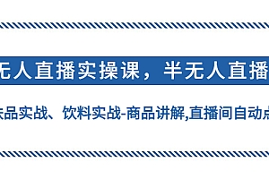 【第4762期】无人直播实操,半无人直播、护肤品实战、饮料实战-商品讲解,直播间自动点赞