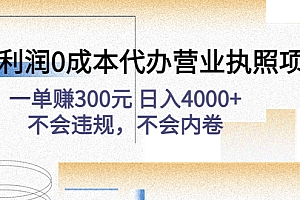 【第4773期】高利润0成本代办营业执照项目:一单赚300元 日入4000+不会违规,不会内卷