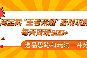 【第4786期】某付款文章《淘宝卖“王者荣耀”游戏攻略,每天变现500+,选品思路+玩法》