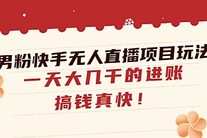 【第4798期】男粉快手无人直播项目玩法,一天大几千的进账,搞钱真快