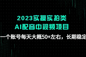 【第4810期】2023实操实拍类AI配音中视频项目,一个账号每天大概50+左右,长期稳定