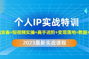 【第4859期】2023个人IP实战特训:基础准备+短视频实操+高手进阶+变现落地+数据+电商